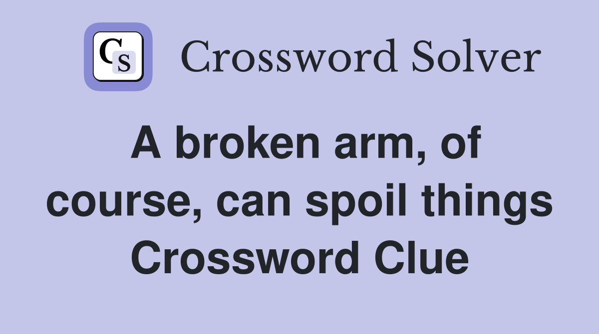 A broken arm, of course, can spoil things Crossword Clue Answers